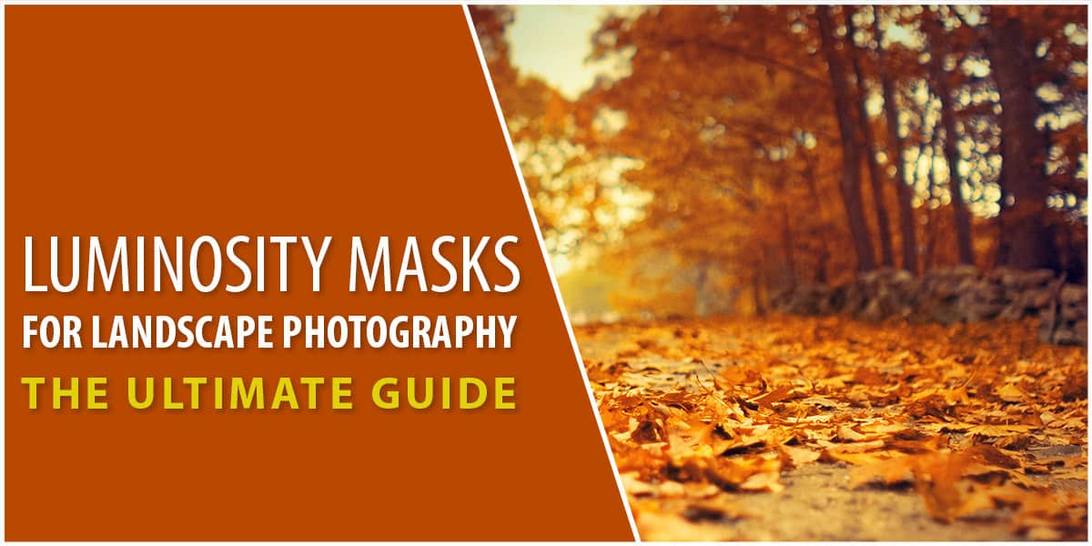 Luminosity Masks For Landscape Photography The Ultimate Guide